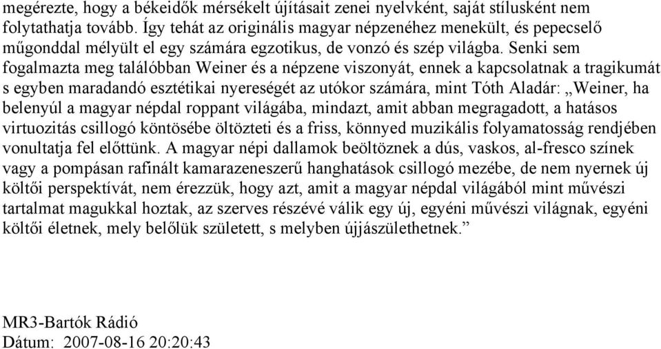 Senki sem fogalmazta meg találóbban Weiner és a népzene viszonyát, ennek a kapcsolatnak a tragikumát s egyben maradandó esztétikai nyereségét az utókor számára, mint Tóth Aladár: Weiner, ha belenyúl