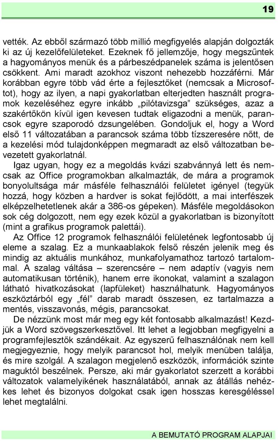 Már korábban egyre több vád érte a fejlesztőket (nemcsak a Microsoftot), hogy az ilyen, a napi gyakorlatban elterjedten használt programok kezeléséhez egyre inkább pilótavizsga szükséges, azaz a