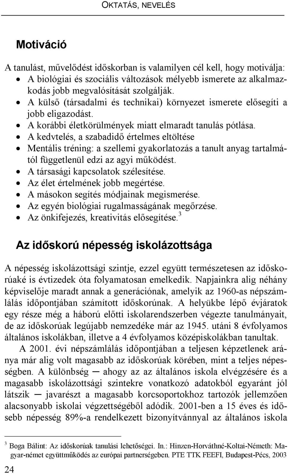 A kedvtelés, a szabadidő értelmes eltöltése Mentális tréning: a szellemi gyakorlatozás a tanult anyag tartalmától függetlenül edzi az agyi működést. A társasági kapcsolatok szélesítése.