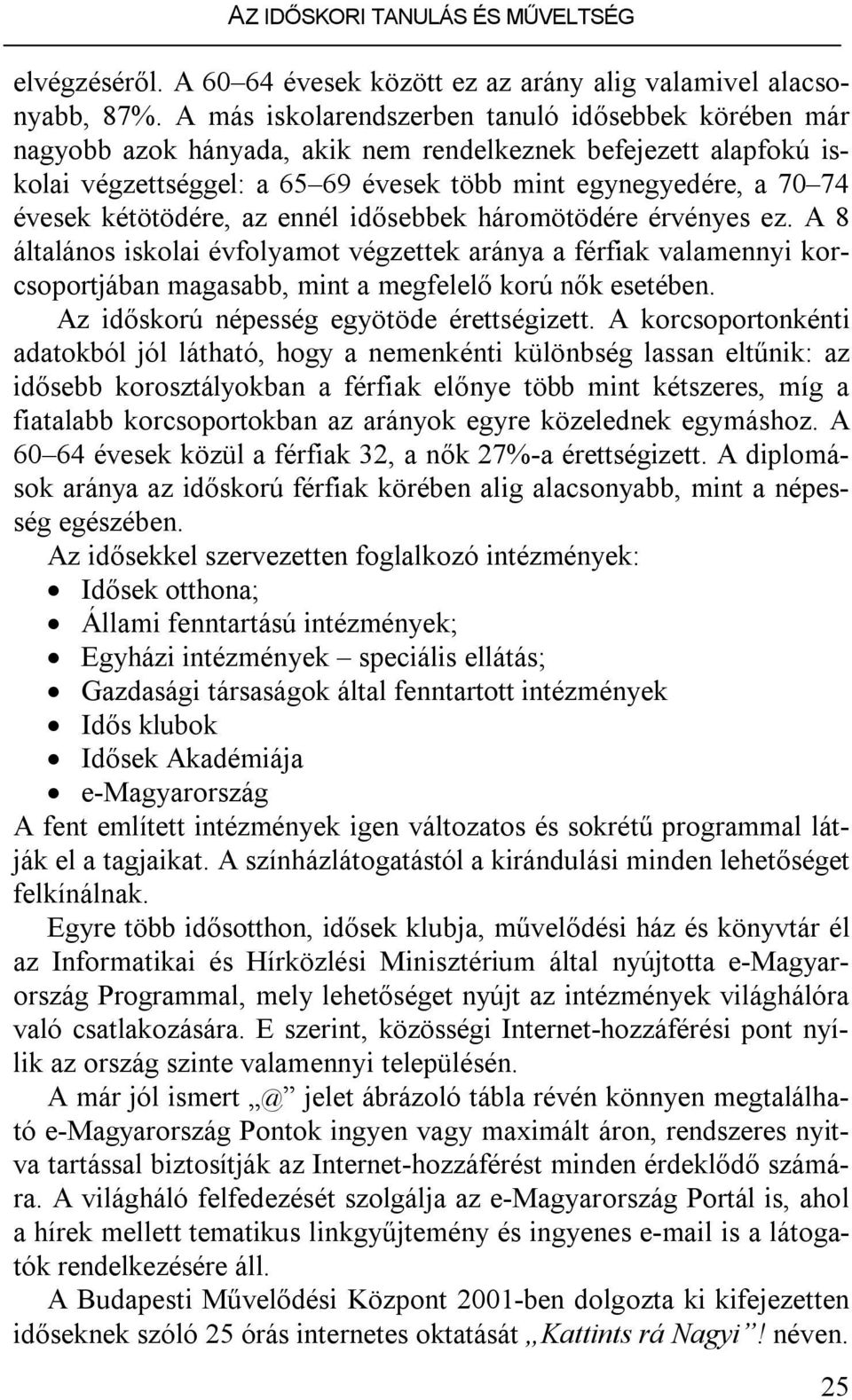 kétötödére, az ennél idősebbek háromötödére érvényes ez. A 8 általános iskolai évfolyamot végzettek aránya a férfiak valamennyi korcsoportjában magasabb, mint a megfelelő korú nők esetében.