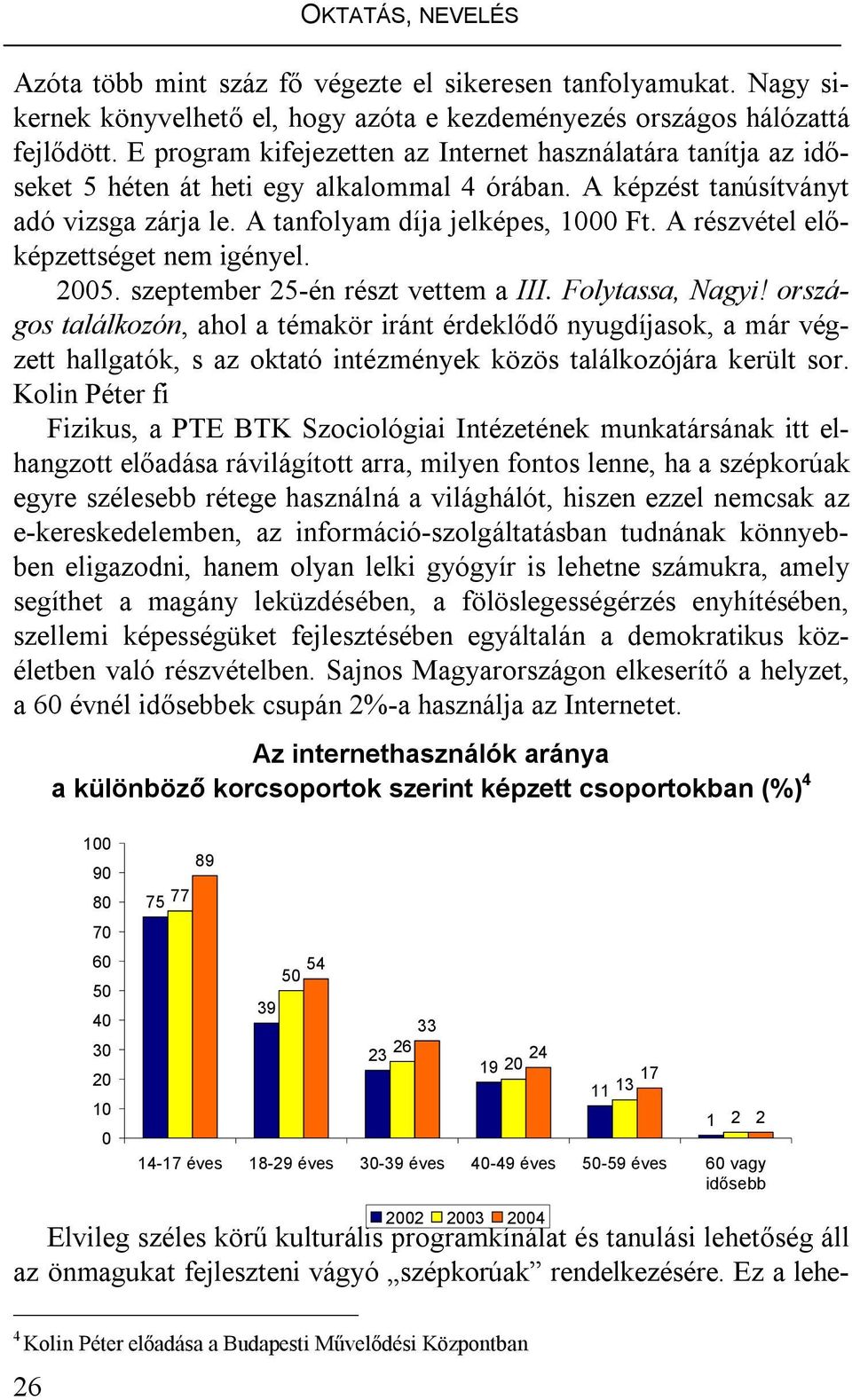 A részvétel előképzettséget nem igényel. 2005. szeptember 25-én részt vettem a III. Folytassa, Nagyi!