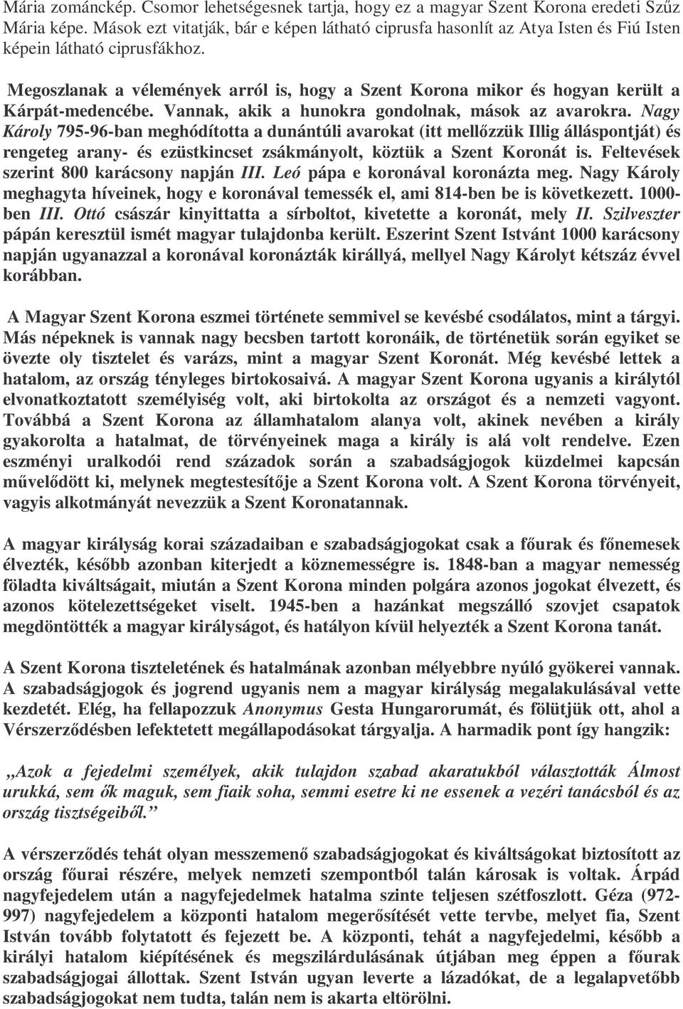 Megoszlanak a vélemények arról is, hogy a Szent Korona mikor és hogyan került a Kárpát-medencébe. Vannak, akik a hunokra gondolnak, mások az avarokra.