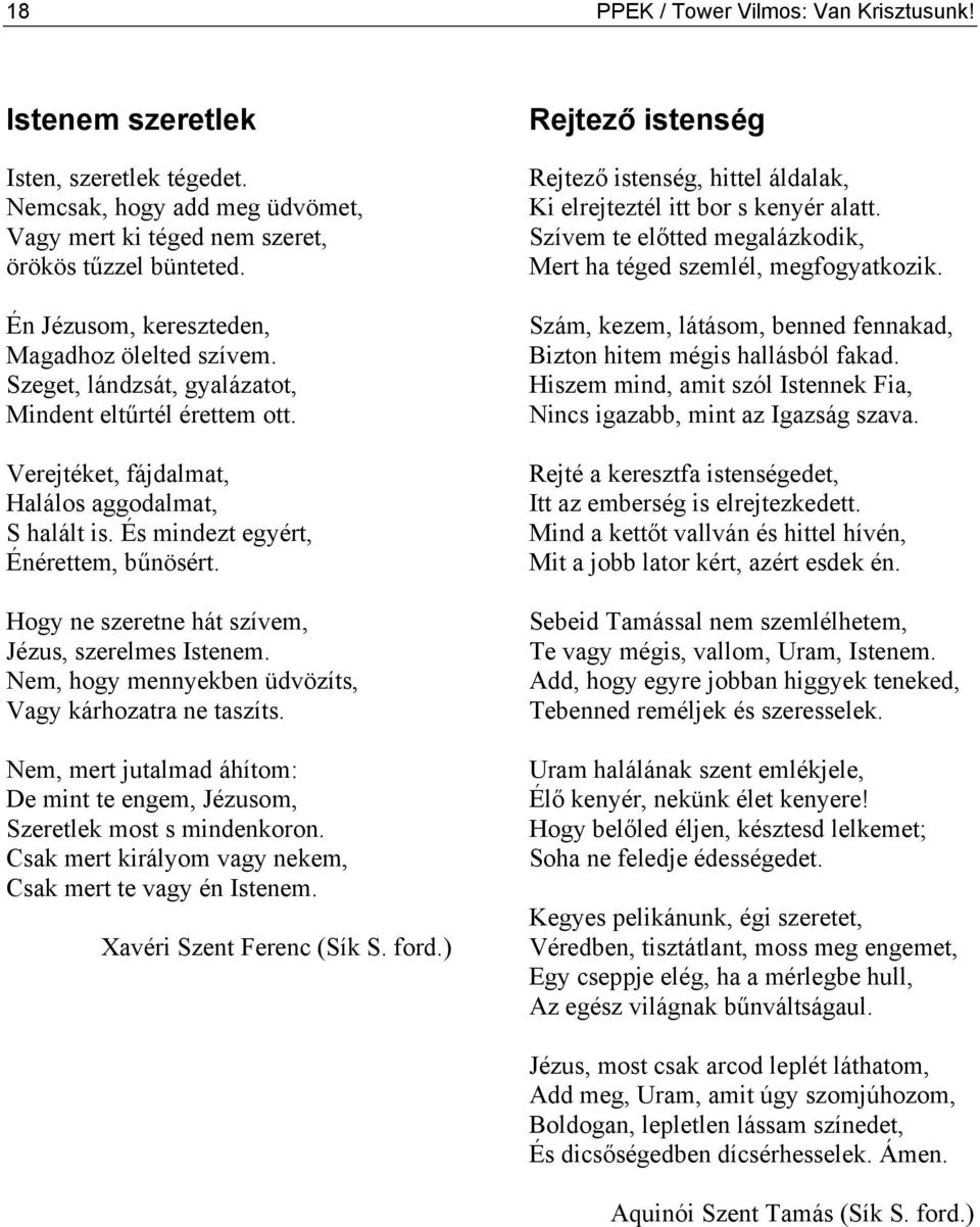 És mindezt egyért, Énérettem, bűnösért. Hogy ne szeretne hát szívem, Jézus, szerelmes Istenem. Nem, hogy mennyekben üdvözíts, Vagy kárhozatra ne taszíts.