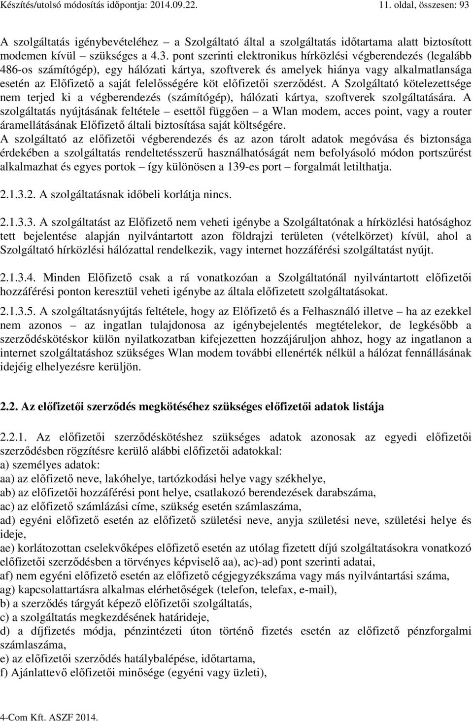 pont szerinti elektronikus hírközlési végberendezés (legalább 486-os számítógép), egy hálózati kártya, szoftverek és amelyek hiánya vagy alkalmatlansága esetén az Előfizető a saját felelősségére köt