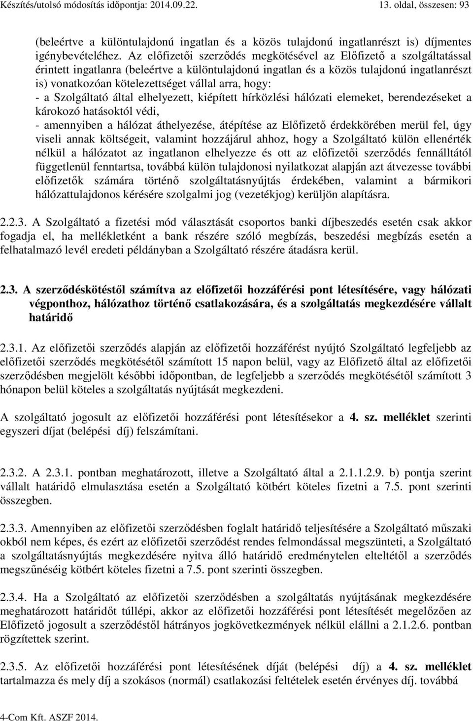 arra, hogy: - a Szolgáltató által elhelyezett, kiépített hírközlési hálózati elemeket, berendezéseket a károkozó hatásoktól védi, - amennyiben a hálózat áthelyezése, átépítése az Előfizető