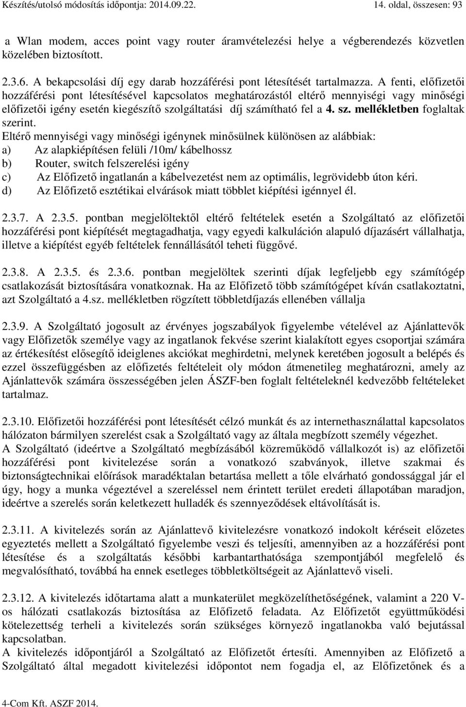 A fenti, előfizetői hozzáférési pont létesítésével kapcsolatos meghatározástól eltérő mennyiségi vagy minőségi előfizetői igény esetén kiegészítő szolgáltatási díj számítható fel a 4. sz. mellékletben foglaltak szerint.