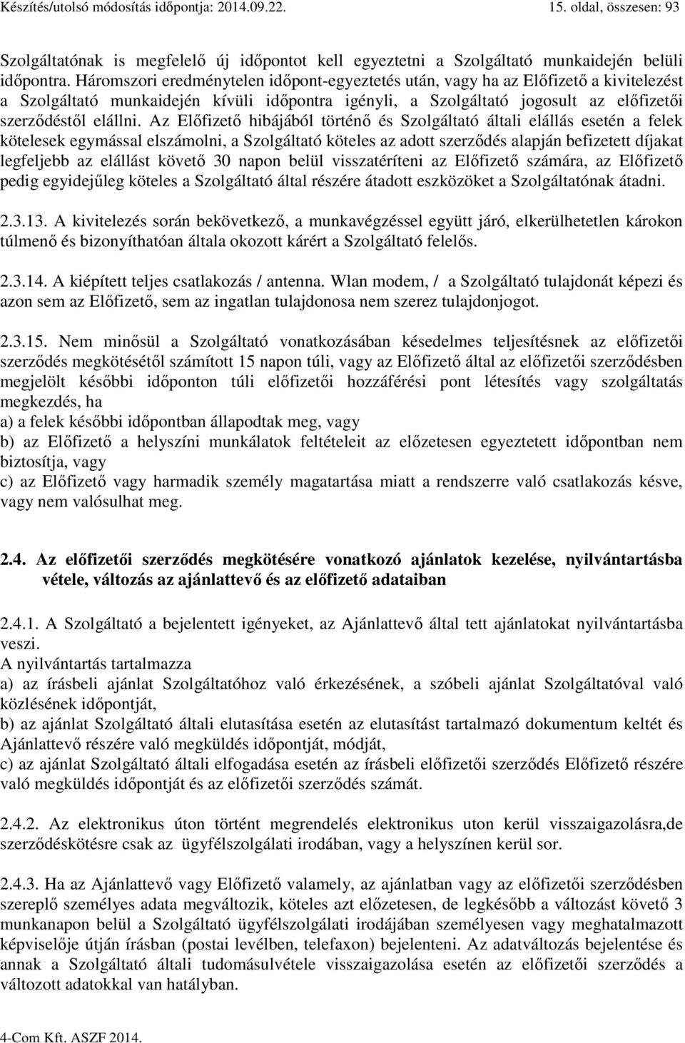 Az Előfizető hibájából történő és Szolgáltató általi elállás esetén a felek kötelesek egymással elszámolni, a Szolgáltató köteles az adott szerződés alapján befizetett díjakat legfeljebb az elállást