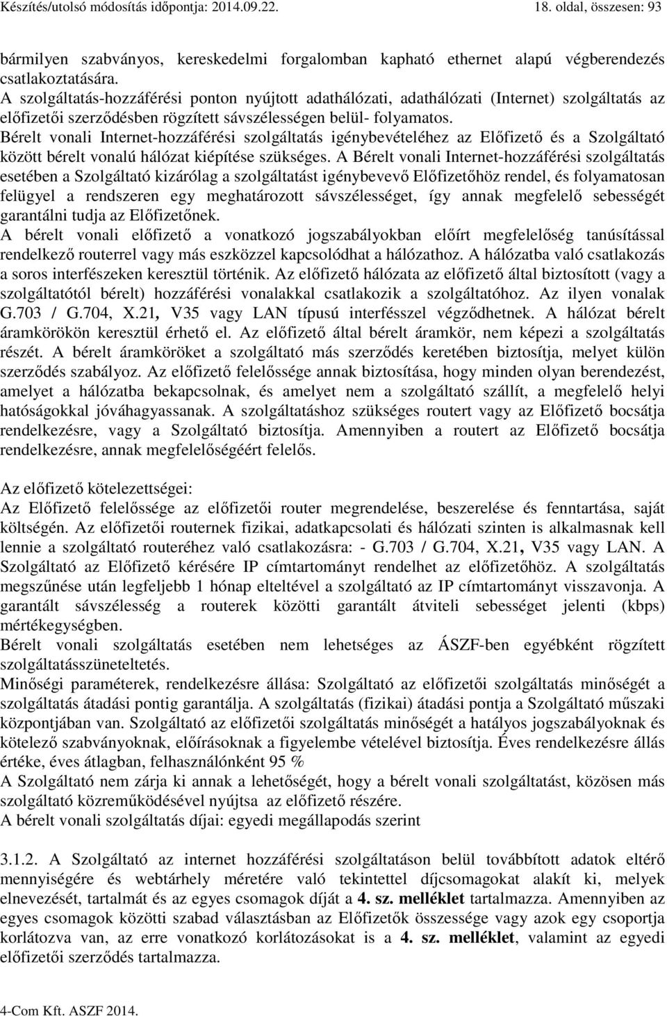 Bérelt vonali Internet-hozzáférési szolgáltatás igénybevételéhez az Előfizető és a Szolgáltató között bérelt vonalú hálózat kiépítése szükséges.