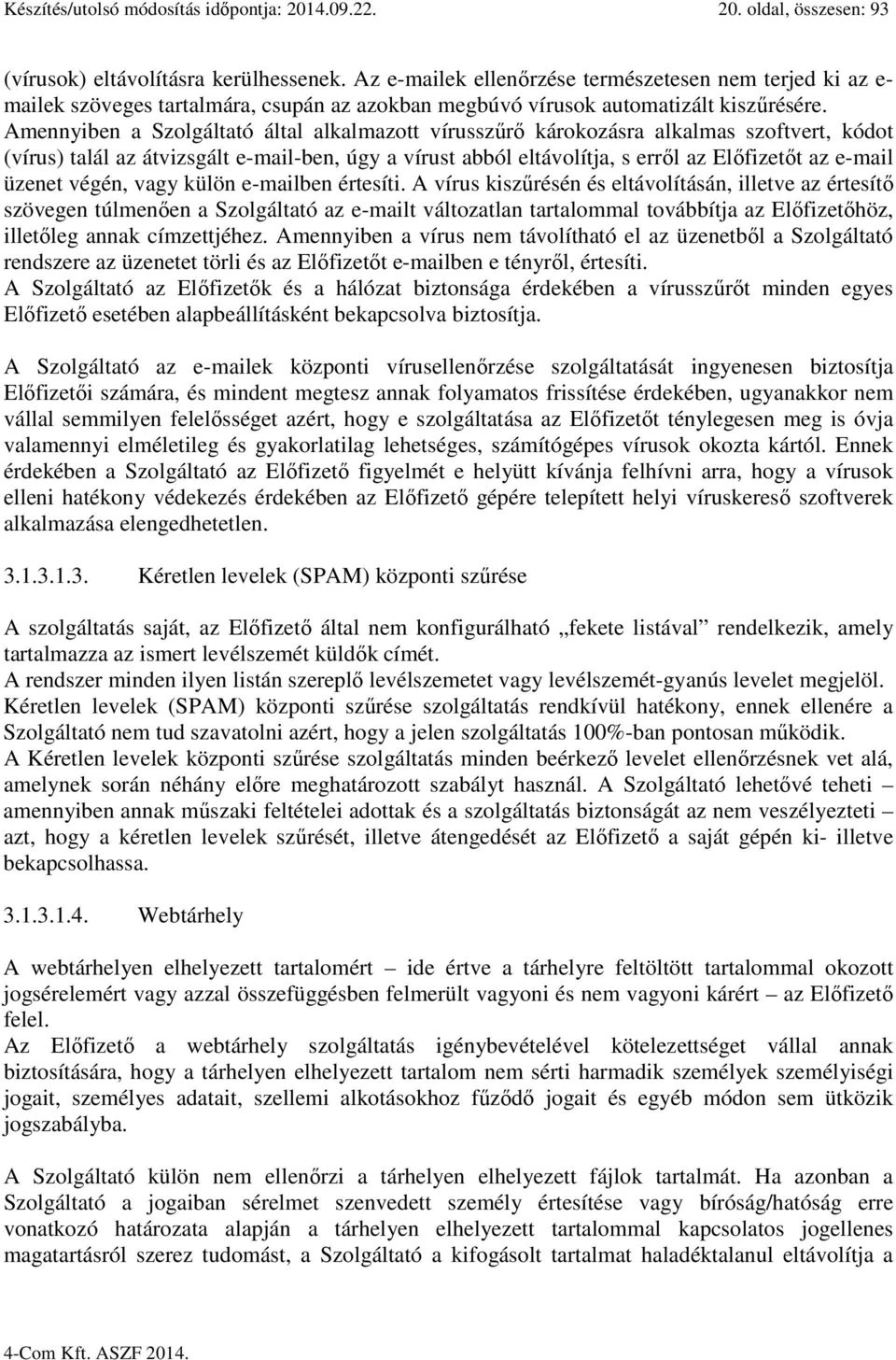 Amennyiben a Szolgáltató által alkalmazott vírusszűrő károkozásra alkalmas szoftvert, kódot (vírus) talál az átvizsgált e-mail-ben, úgy a vírust abból eltávolítja, s erről az Előfizetőt az e-mail