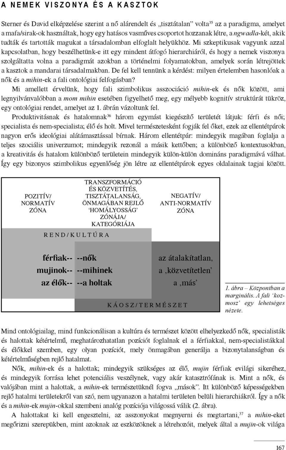 Mi szkeptikusak vagyunk azzal kapcsolatban, hogy beszélhetünk-e itt egy mindent átfogó hierarchiáról, és hogy a nemek viszonya szolgáltatta volna a paradigmát azokban a történelmi folyamatokban,