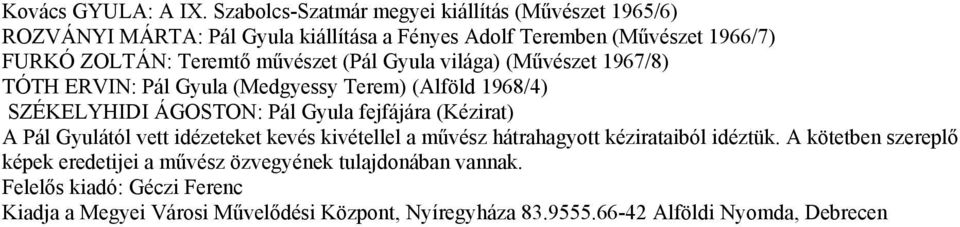 művészet (Pál Gyula világa) (Művészet 1967/8) TÓTH ERVIN: Pál Gyula (Medgyessy Terem) (Alföld 1968/4) SZÉKELYHIDI ÁGOSTON: Pál Gyula fejfájára (Kézirat) A