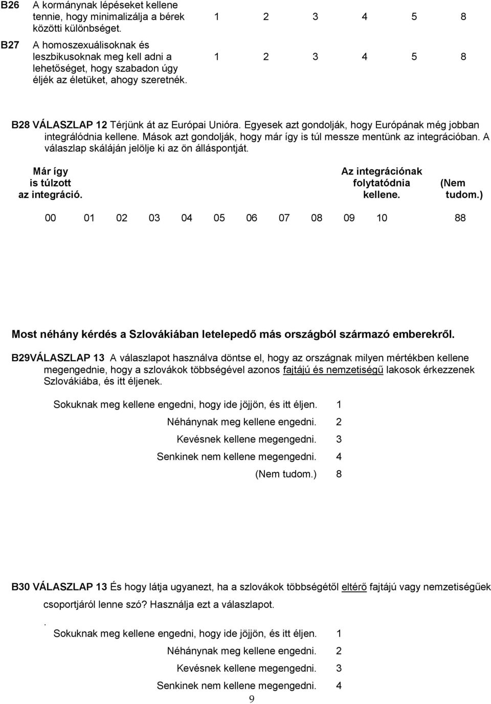 Egyesek azt gondolják, hogy Európának még jobban integrálódnia kellene. Mások azt gondolják, hogy már így is túl messze mentünk az integrációban. A válaszlap skáláján jelölje ki az ön álláspontját.