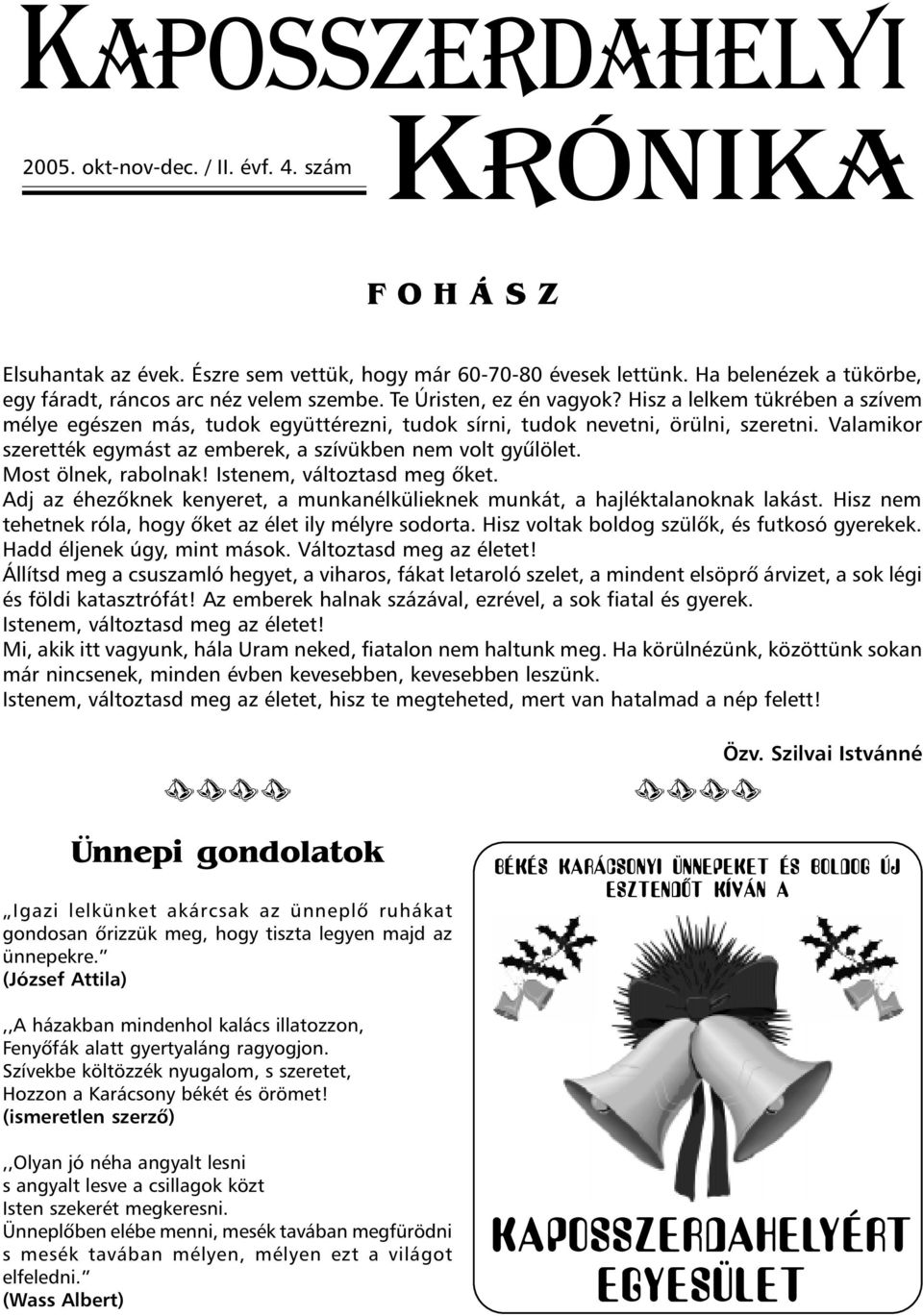 Hisz a lelkem tükrében a szívem mélye egészen más, tudok együttérezni, tudok sírni, tudok nevetni, örülni, szeretni. Valamikor szerették egymást az emberek, a szívükben nem volt gyûlölet.