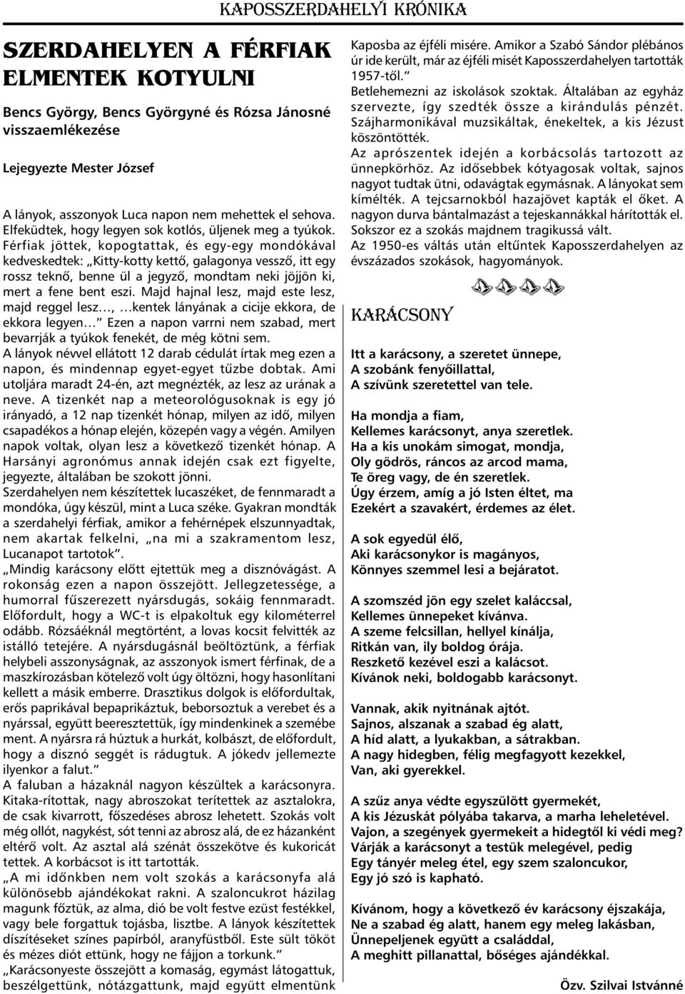 Férfiak jöttek, kopogtattak, és egy-egy mondókával kedveskedtek: Kitty-kotty kettõ, galagonya vesszõ, itt egy rossz teknõ, benne ül a jegyzõ, mondtam neki jöjjön ki, mert a fene bent eszi.