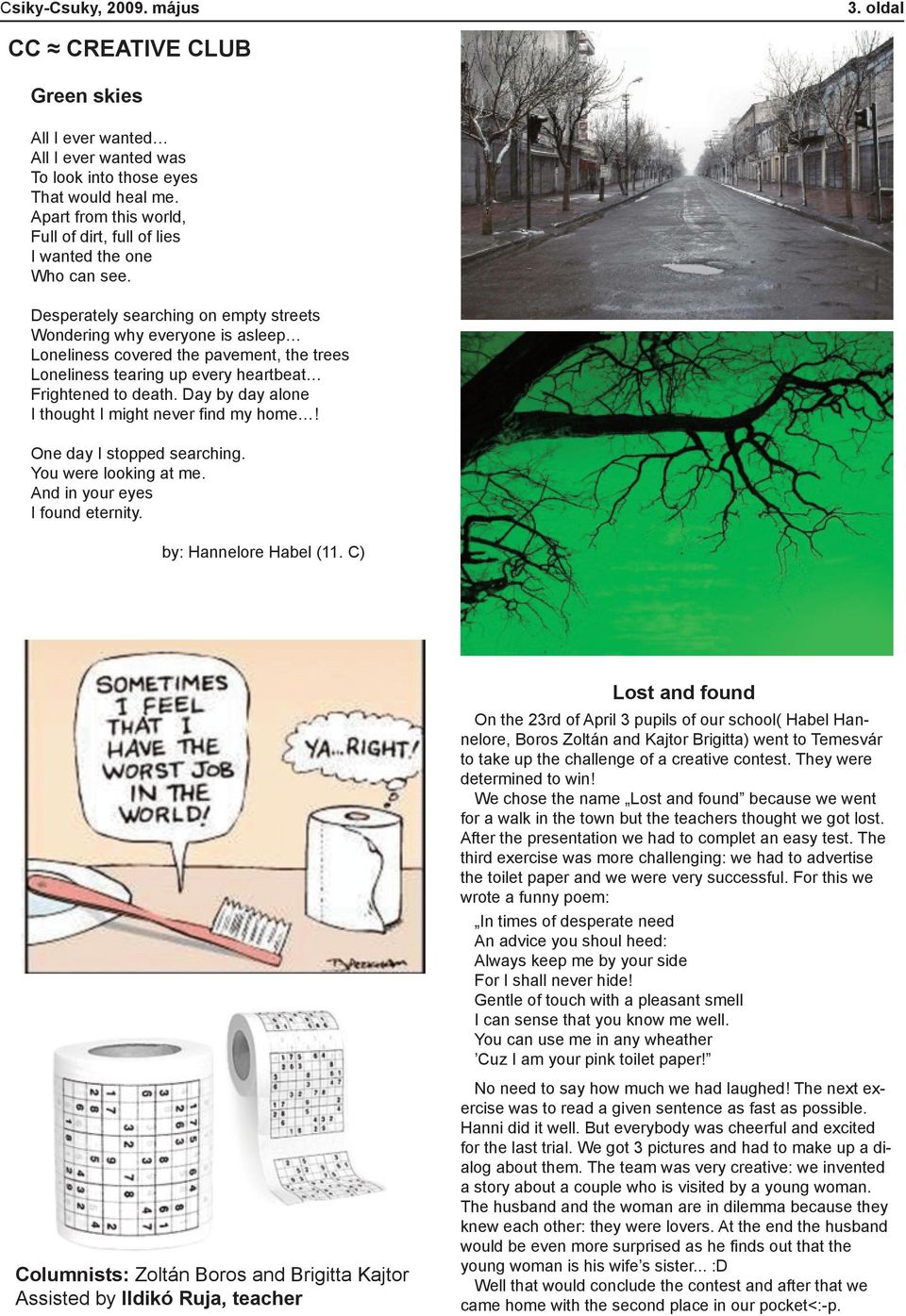 Desperately searching on empty streets Wondering why everyone is asleep Loneliness covered the pavement, the trees Loneliness tearing up every heartbeat Frightened to death.