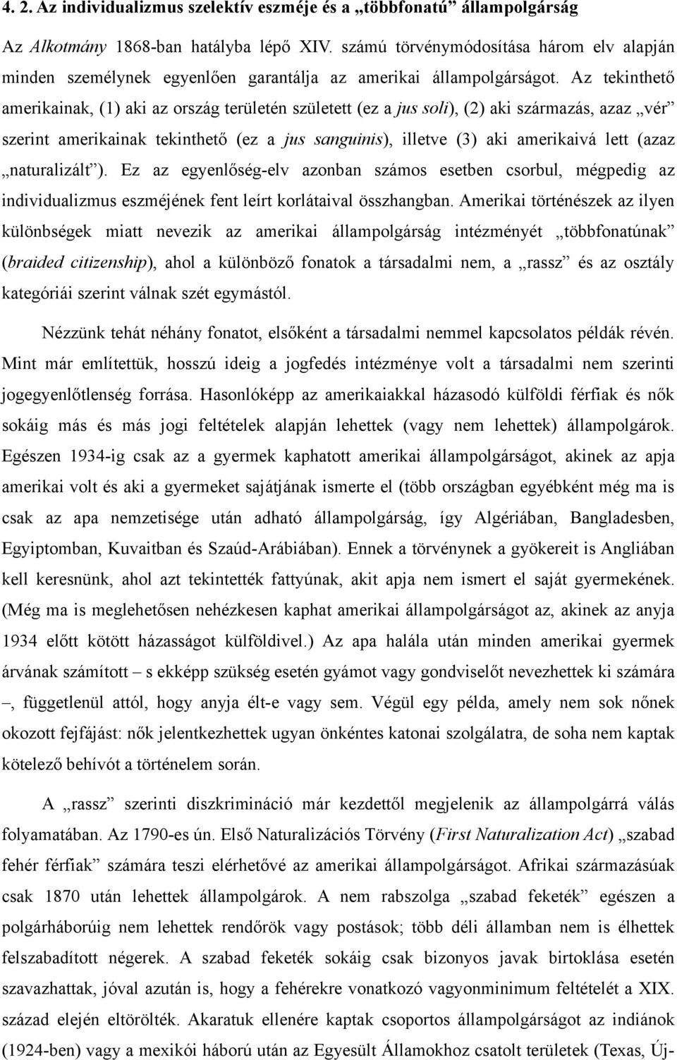 Az tekinthető amerikainak, (1) aki az ország területén született (ez a jus soli), (2) aki származás, azaz vér szerint amerikainak tekinthető (ez a jus sanguinis), illetve (3) aki amerikaivá lett