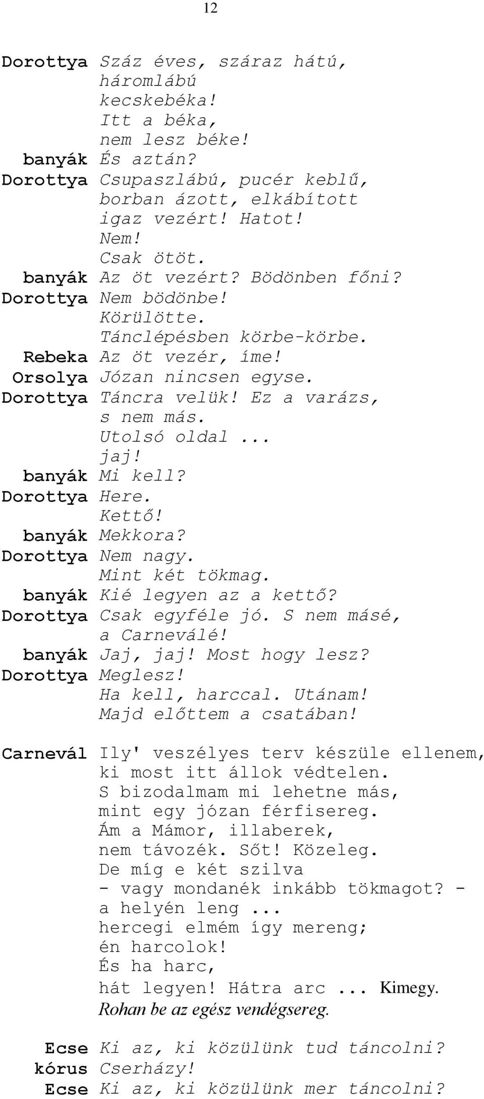 Utolsó oldal... jaj! banyák Mi kell? Dorottya Here. Kettő! banyák Mekkora? Dorottya Nem nagy. Mint két tökmag. banyák Kié legyen az a kettő? Dorottya Csak egyféle jó. S nem másé, a Carneválé!