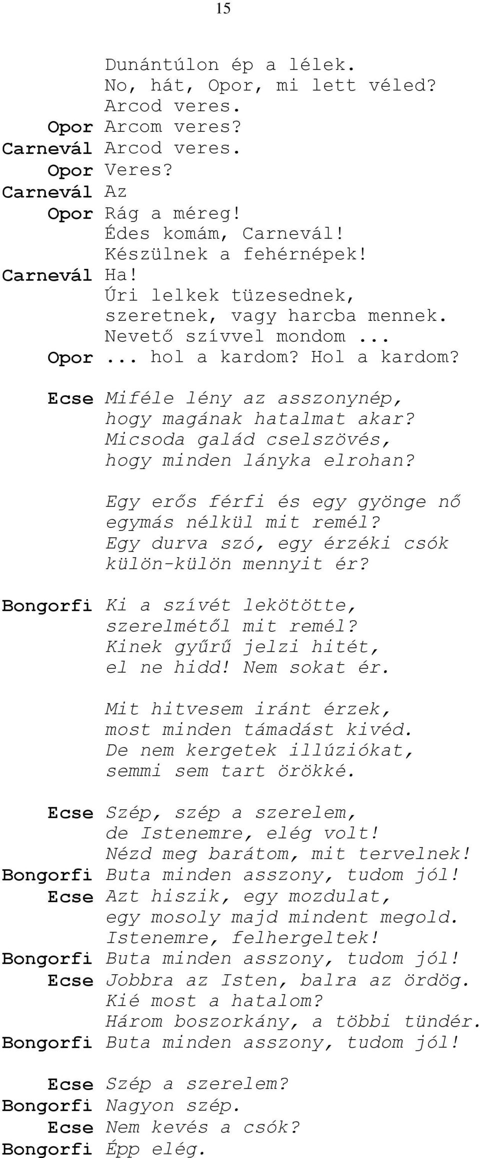 Micsoda galád cselszövés, hogy minden lányka elrohan? Egy erős férfi és egy gyönge nő egymás nélkül mit remél? Egy durva szó, egy érzéki csók külön-külön mennyit ér?