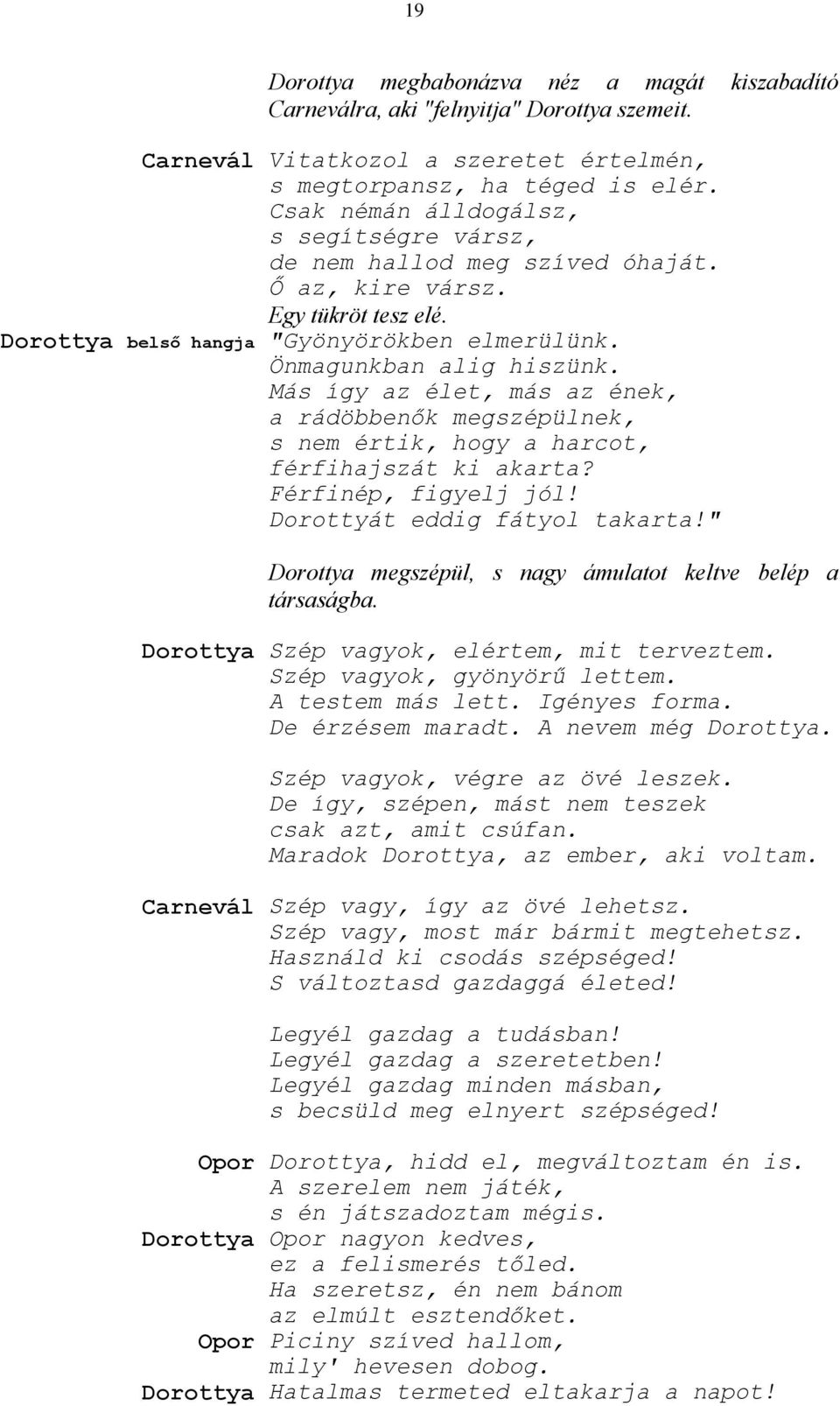 Más így az élet, más az ének, a rádöbbenők megszépülnek, s nem értik, hogy a harcot, férfihajszát ki akarta? Férfinép, figyelj jól! Dorottyát eddig fátyol takarta!