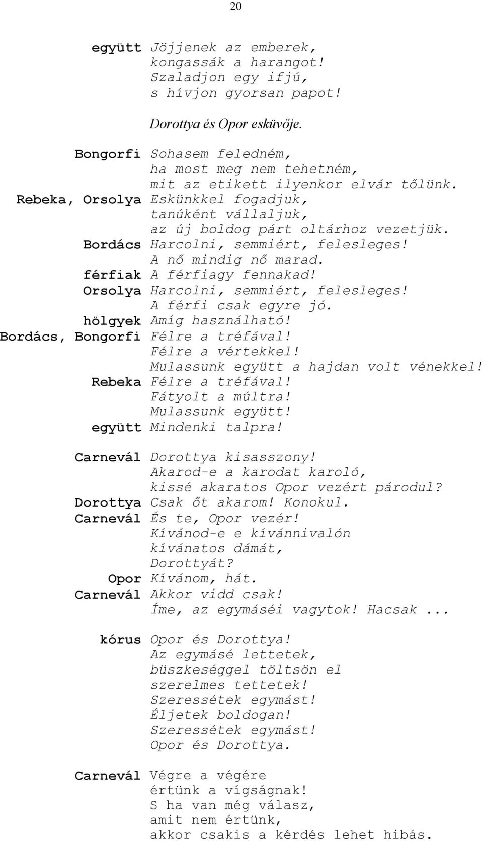 Bordács Harcolni, semmiért, felesleges! A nő mindig nő marad. férfiak A férfiagy fennakad! Orsolya Harcolni, semmiért, felesleges! A férfi csak egyre jó. hölgyek Amíg használható!