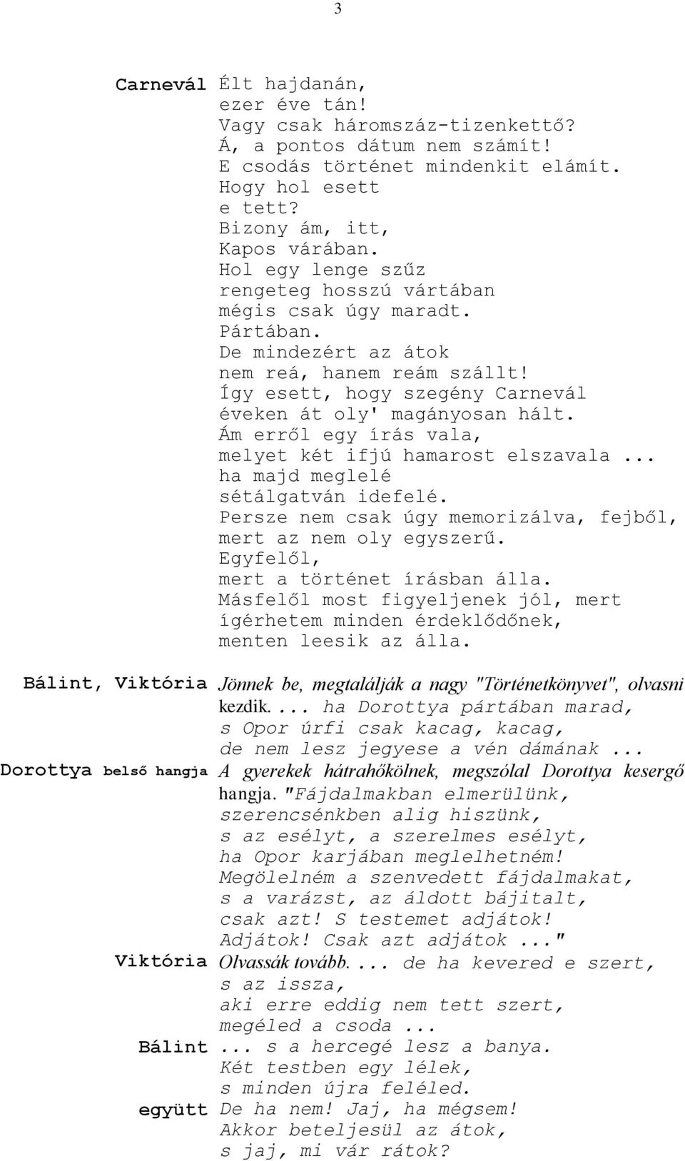 Ám erről egy írás vala, melyet két ifjú hamarost elszavala... ha majd meglelé sétálgatván idefelé. Persze nem csak úgy memorizálva, fejből, mert az nem oly egyszerű.