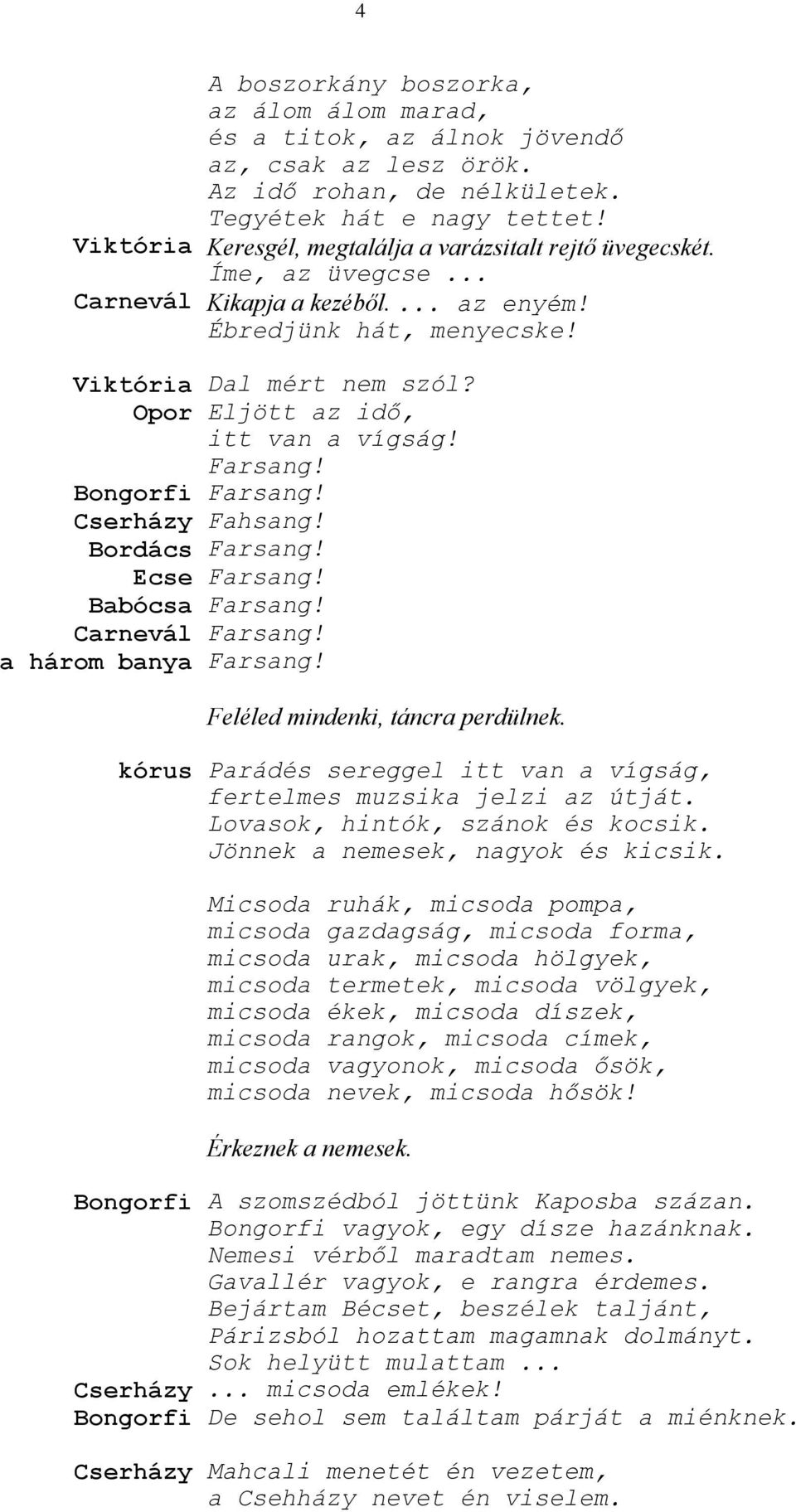 Opor Eljött az idő, itt van a vígság! Farsang! Bongorfi Farsang! Cserházy Fahsang! Bordács Farsang! Ecse Farsang! Babócsa Farsang! Carnevál Farsang! a három banya Farsang!