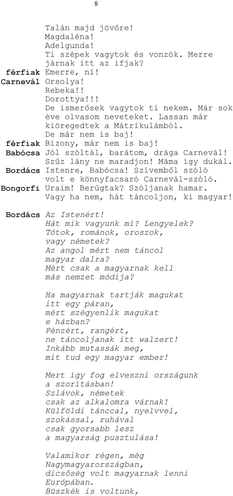 Máma így dukál. Bordács Istenre, Babócsa! Szívemből szóló volt e könnyfacsaró Carnevál-szóló. Bongorfi Uraim! Berúgtak? Szóljanak hamar. Vagy ha nem, hát táncoljon, ki magyar! Bordács Az Istenért!