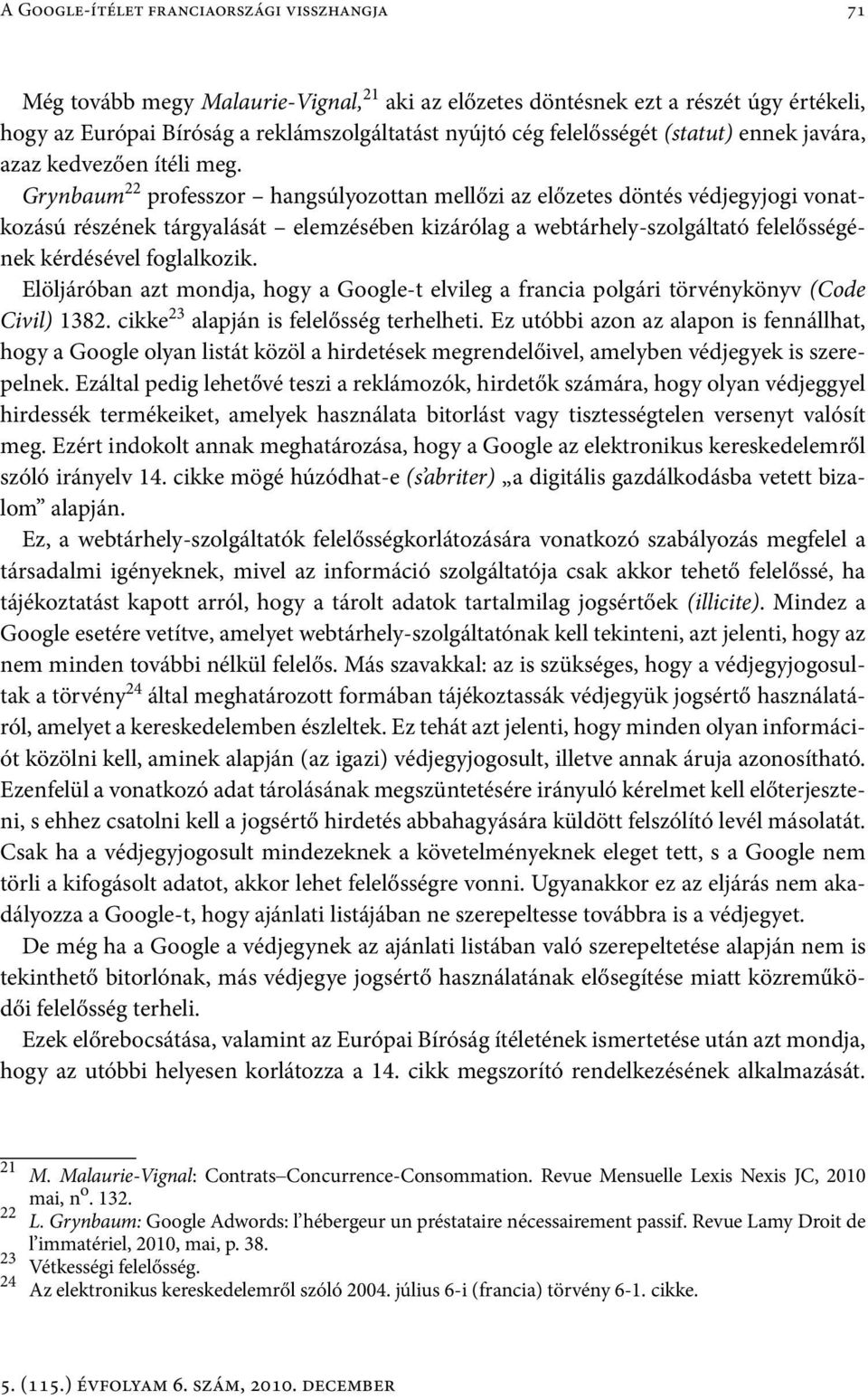 Grynbaum 22 professzor hangsúlyozottan mellőzi az előzetes döntés védjegyjogi vonatkozású részének tárgyalását elemzésében kizárólag a webtárhely-szolgáltató felelősségének kérdésével foglalkozik.