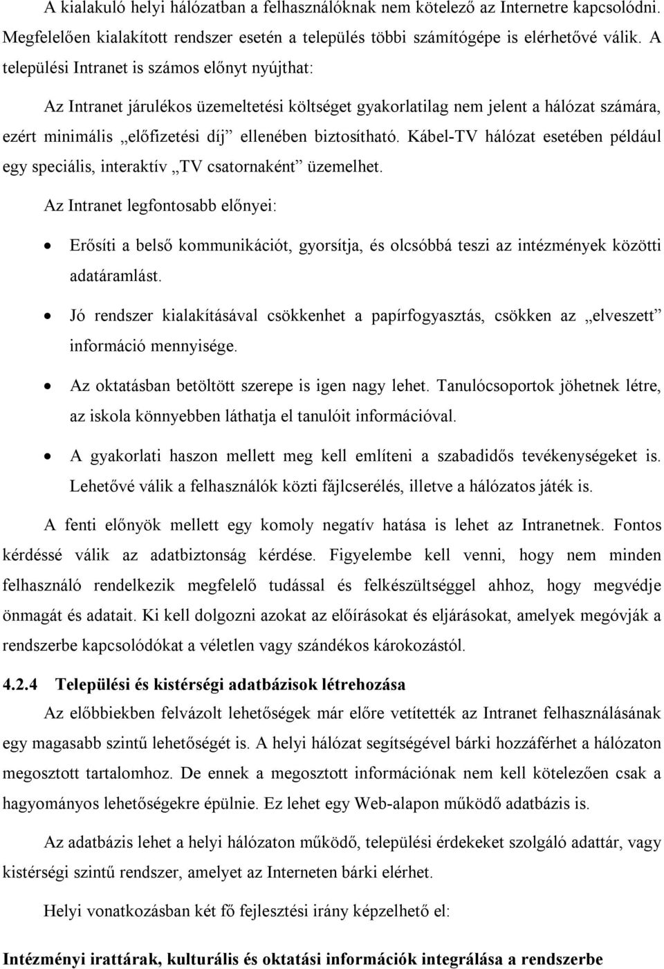 Kábel-TV hálózat esetében például egy speciális, interaktív TV csatornaként üzemelhet.