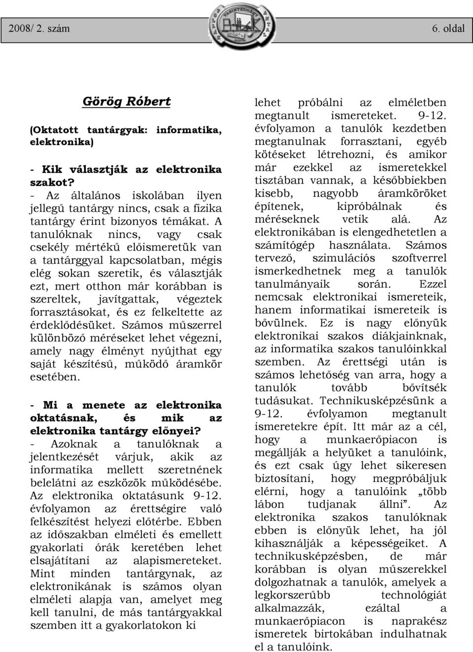 A tanulóknak nincs, vagy csak csekély mértékű előismeretük van a tantárggyal kapcsolatban, mégis elég sokan szeretik, és választják ezt, mert otthon már korábban is szereltek, javítgattak, végeztek