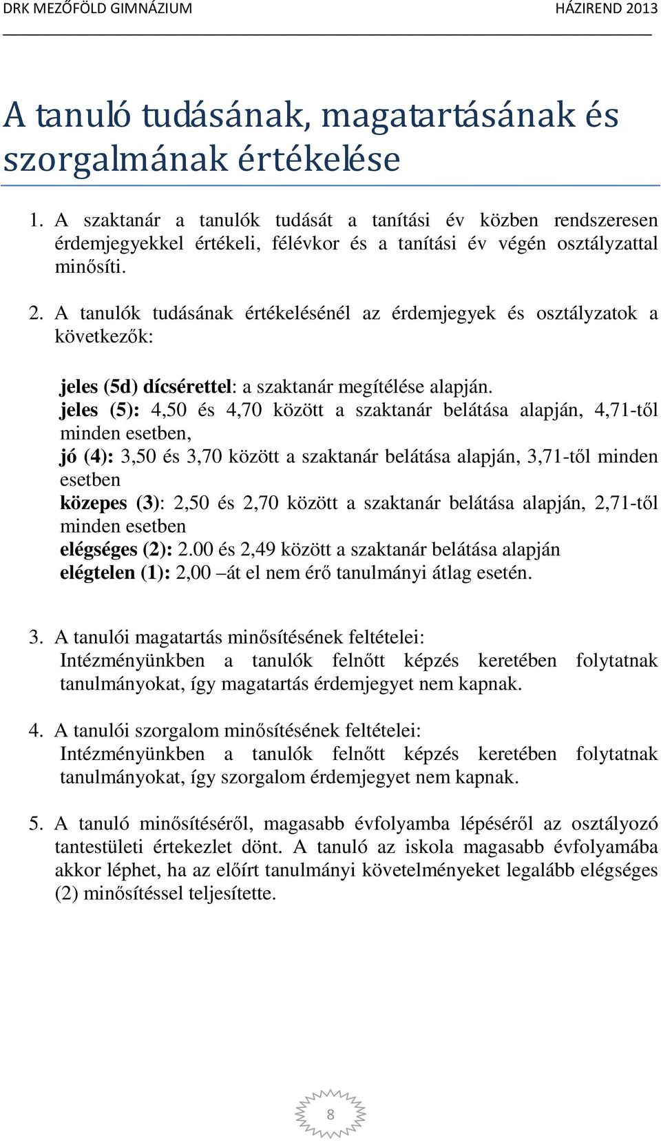 A tanulók tudásának értékelésénél az érdemjegyek és osztályzatok a következők: jeles (5d) dícsérettel: a szaktanár megítélése alapján.