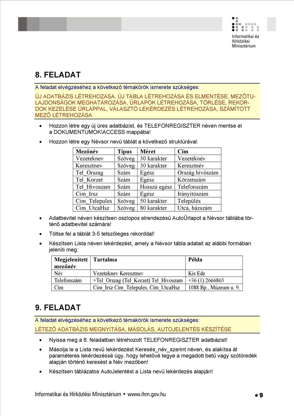 Hozzon létre egy Névsor nevű táblát a következő struktúrával: Mezőnév Típus Méret Cím Vezeteknev Szöveg 30 karakter Vezetéknév Keresztnev Szöveg 30 karakter Keresztnév Tel_Orszag Szám Egész Ország