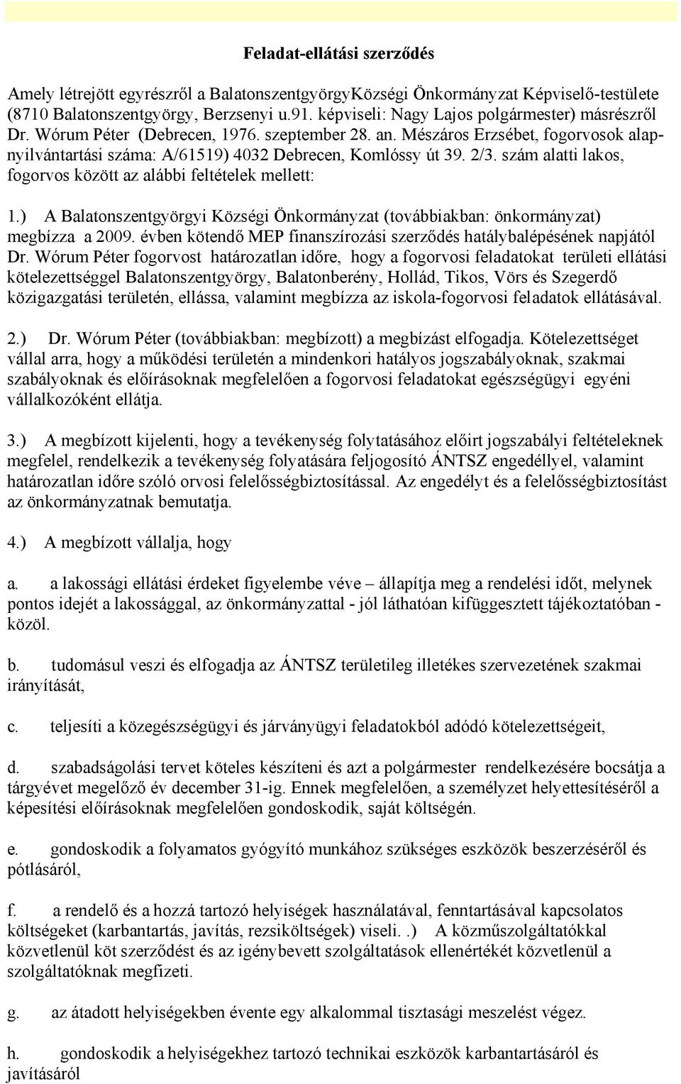 szám alatti lakos, fogorvos között az alábbi feltételek mellett: 1.) A Balatonszentgyörgyi Községi Önkormányzat (továbbiakban: önkormányzat) megbízza a 2009.