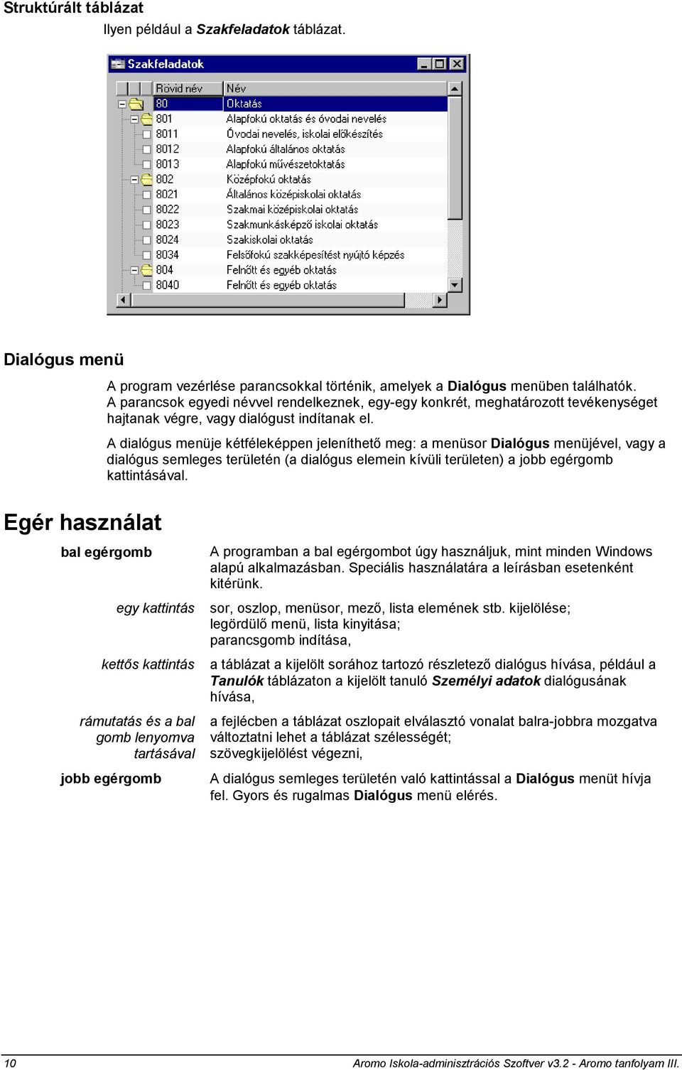 A dialógus menüje kétféleképpen jeleníthető meg: a menüsor Dialógus menüjével, vagy a dialógus semleges területén (a dialógus elemein kívüli területen) a jobb egérgomb kattintásával.