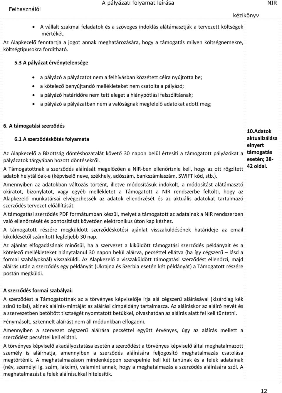 3 A pályázat érvénytelensége a pályázó a pályázatot nem a felhívásban közzétett célra nyújtotta be; a kötelező benyújtandó mellékleteket nem csatolta a pályázó; a pályázó határidőre nem tett eleget a