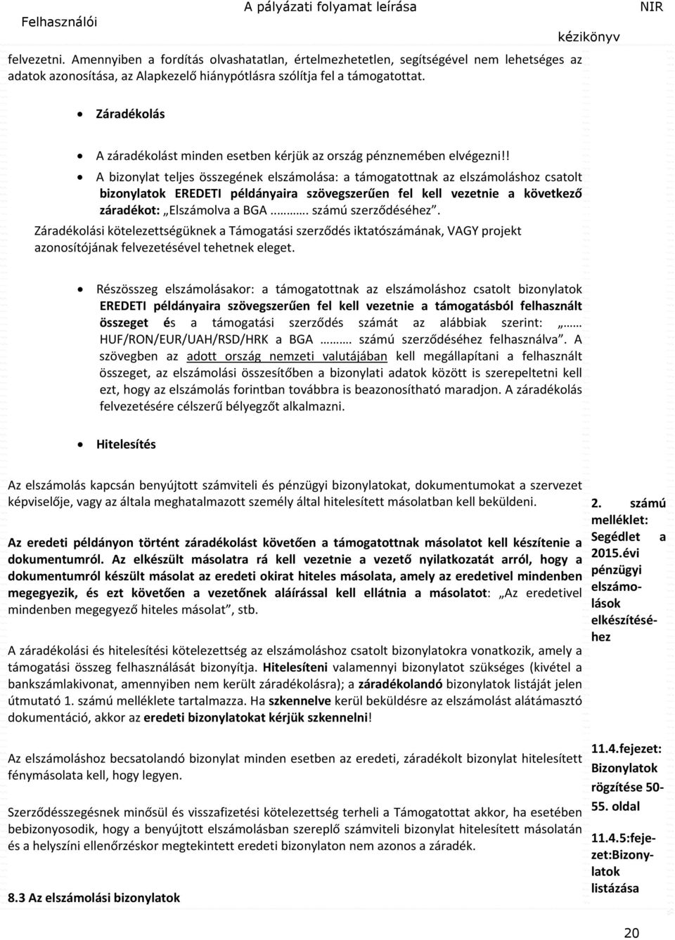 ! A bizonylat teljes összegének elszámolása: a támogatottnak az elszámoláshoz csatolt bizonylatok EREDETI példányaira szövegszerűen fel kell vezetnie a következő záradékot: Elszámolva a BGA.