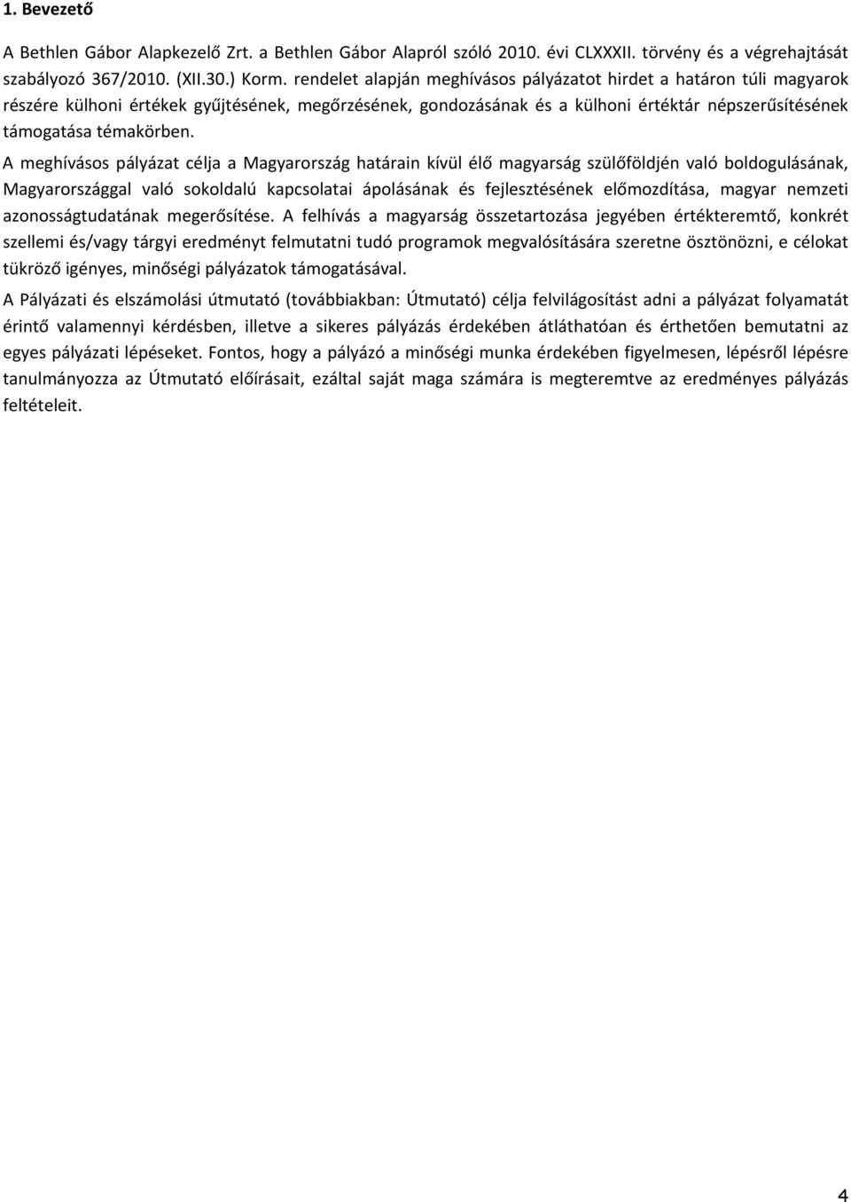 A meghívásos pályázat célja a Magyarország határain kívül élő magyarság szülőföldjén való boldogulásának, Magyarországgal való sokoldalú kapcsolatai ápolásának és fejlesztésének előmozdítása, magyar