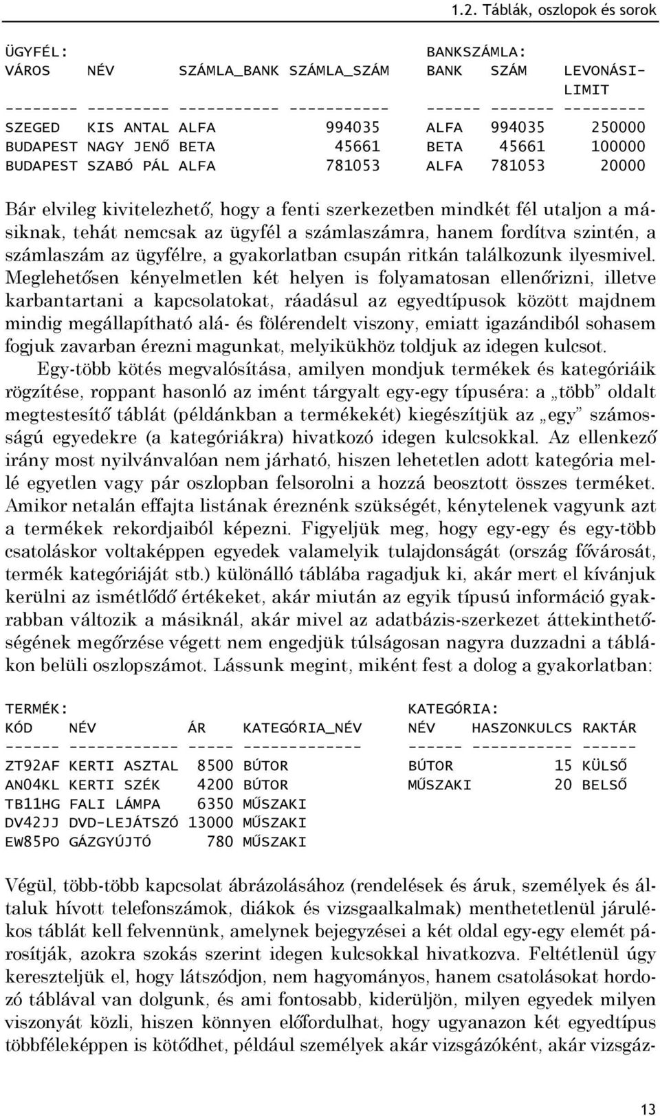 utaljon a másiknak, tehát nemcsak az ügyfél a számlaszámra, hanem fordítva szintén, a számlaszám az ügyfélre, a gyakorlatban csupán ritkán találkozunk ilyesmivel.