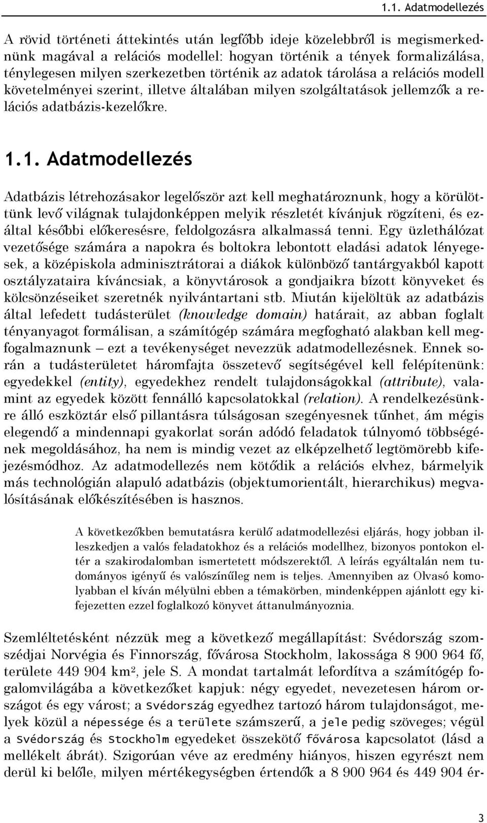 1. Adatmodellezés Adatbázis létrehozásakor legelőször azt kell meghatároznunk, hogy a körülöttünk levő világnak tulajdonképpen melyik részletét kívánjuk rögzíteni, és ezáltal későbbi előkeresésre,