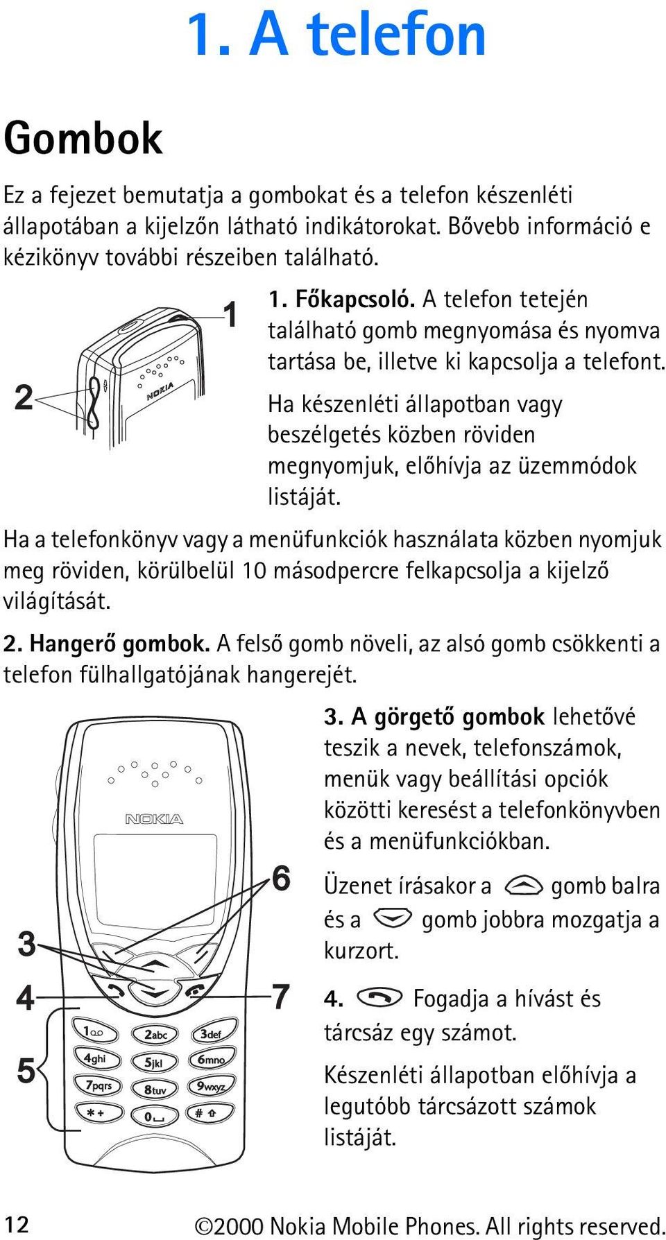 Ha a telefonkönyv vagy a menüfunkciók használata közben nyomjuk meg röviden, körülbelül 10 másodpercre felkapcsolja a kijelzõ világítását. 2. Hangerõ gombok.