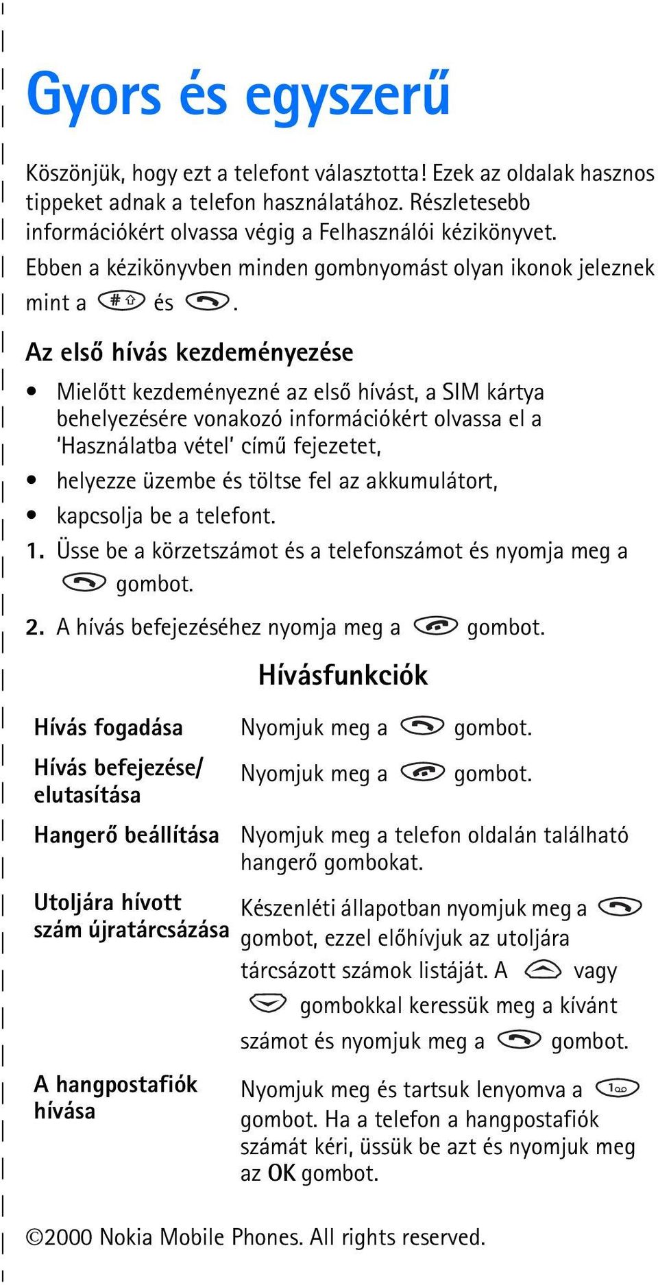 Az elsõ hívás kezdeményezése Mielõtt kezdeményezné az elsõ hívást, a SIM kártya behelyezésére vonakozó információkért olvassa el a Használatba vétel címû fejezetet, helyezze üzembe és töltse fel az