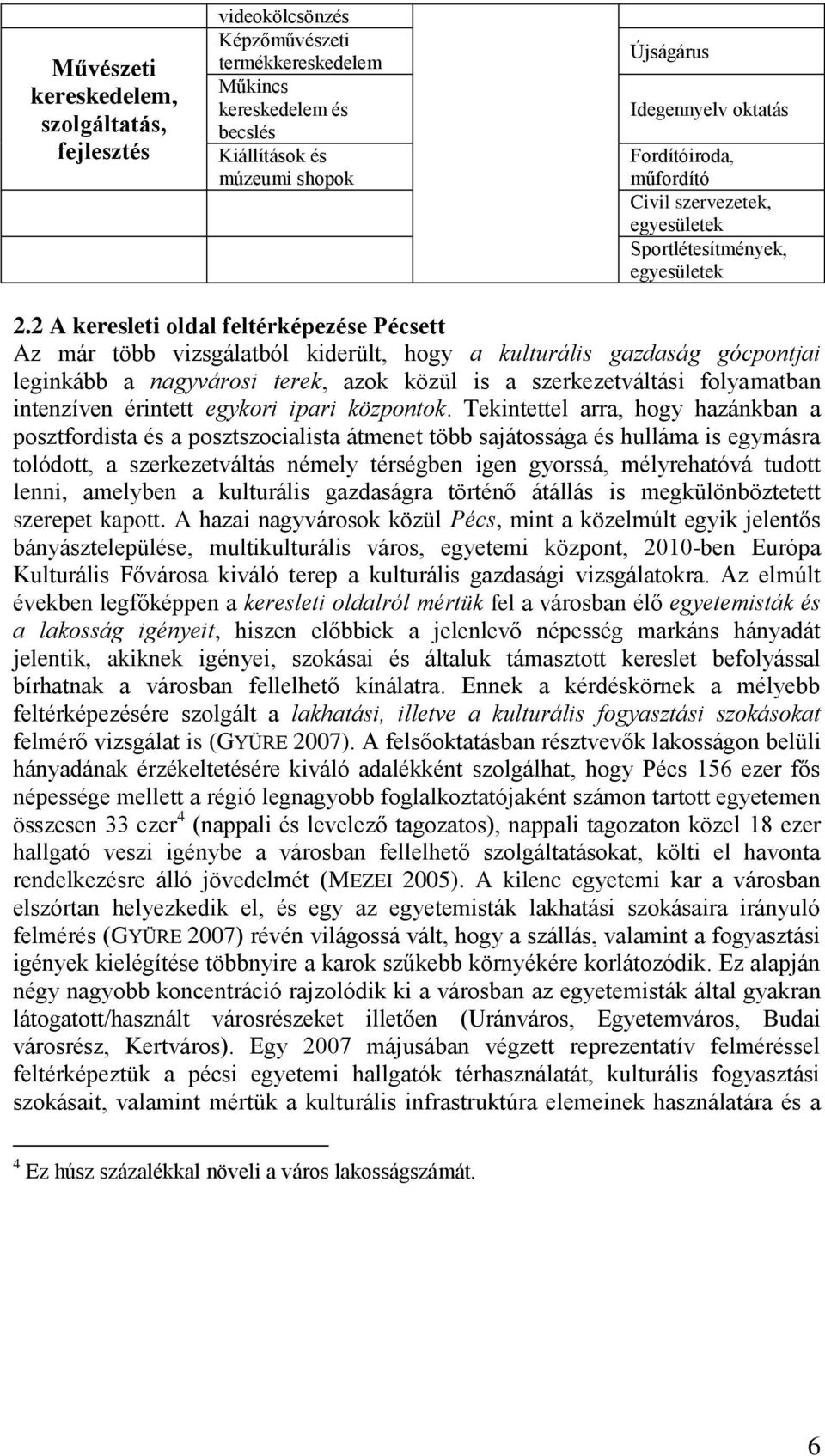 2 A keresleti oldal feltérképezése Pécsett Az már több vizsgálatból kiderült, hogy a kulturális gazdaság gócpontjai leginkább a nagyvárosi terek, azok közül is a szerkezetváltási folyamatban