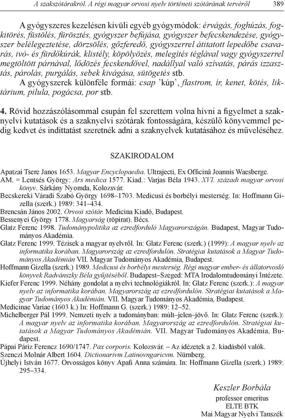 befecskendezése, gyógyszer belélegeztetése, dörzsölés, gőzferedő, gyógyszerrel átitatott lepedőbe csavarás, ivó- és fürdőkúrák, klistély, köpölyözés, melegítés téglával vagy gyógyszerrel megtöltött