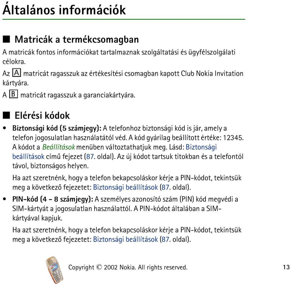 Elérési kódok Biztonsági kód (5 számjegy): A telefonhoz biztonsági kód is jár, amely a telefon jogosulatlan használatától véd. A kód gyárilag beállított értéke: 12345.