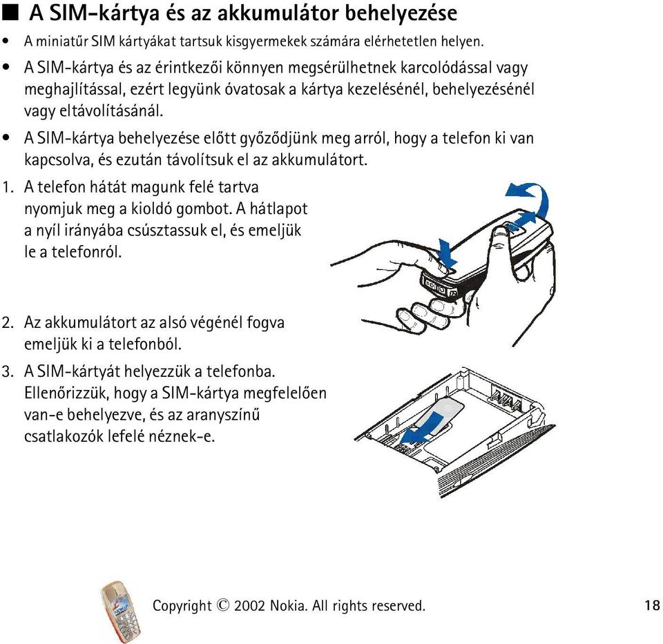 A SIM-kártya behelyezése elõtt gyõzõdjünk meg arról, hogy a telefon ki van kapcsolva, és ezután távolítsuk el az akkumulátort. 1. A telefon hátát magunk felé tartva nyomjuk meg a kioldó gombot.