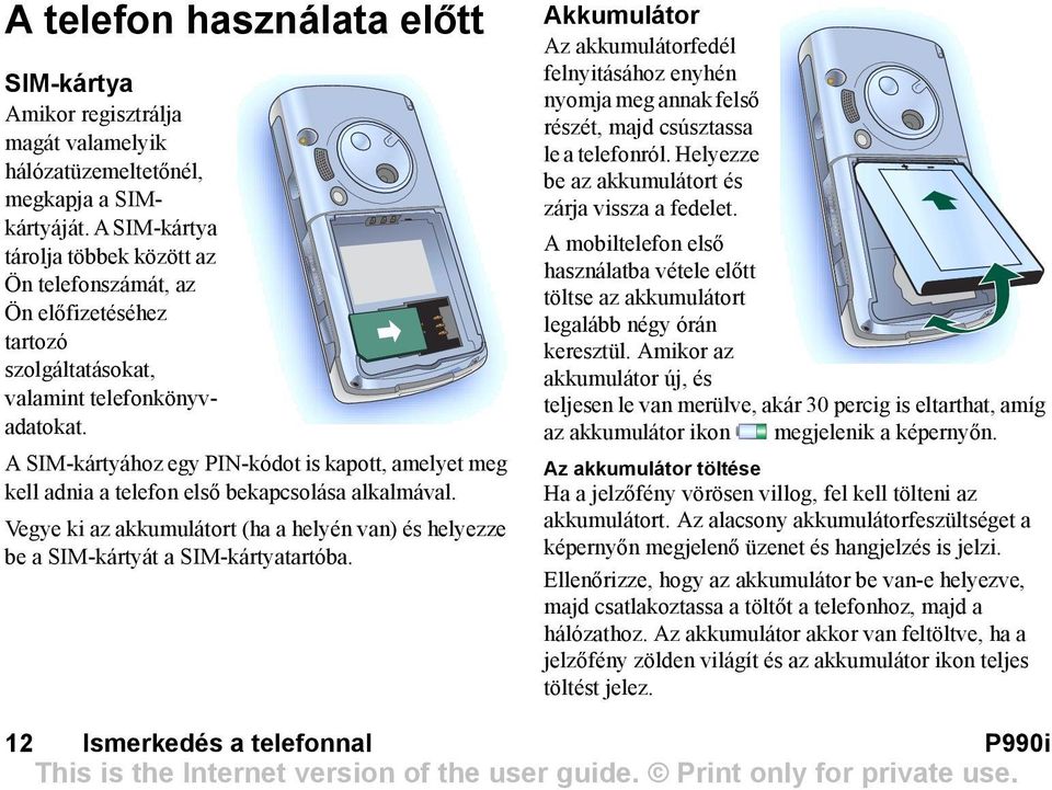 A SIM-kártyához egy PIN-kódot is kapott, amelyet meg kell adnia a telefon első bekapcsolása alkalmával. Vegye ki az akkumulátort (ha a helyén van) és helyezze be a SIM-kártyát a SIM-kártyatartóba.