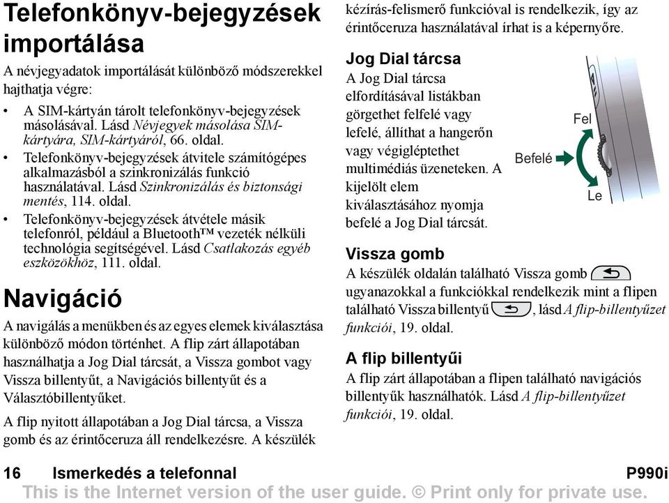 Lásd Szinkronizálás és biztonsági mentés, 114. oldal. Telefonkönyv-bejegyzések átvétele másik telefonról, például a Bluetooth vezeték nélküli technológia segítségével.