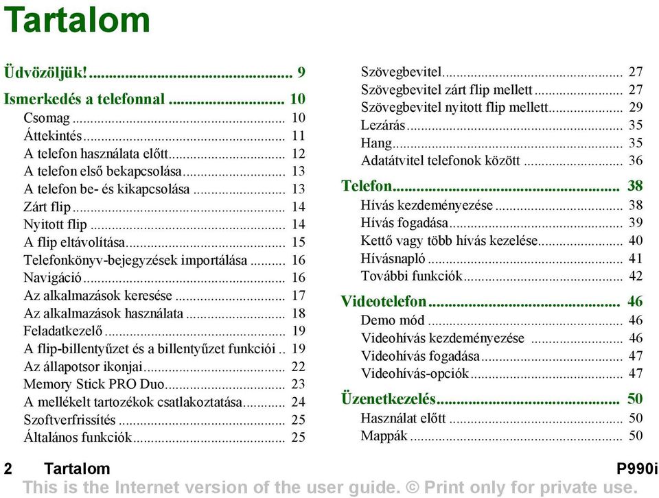 .. 19 A flip-billentyűzet és a billentyűzet funkciói.. 19 Az állapotsor ikonjai... 22 Memory Stick PRO Duo... 23 A mellékelt tartozékok csatlakoztatása... 24 Szoftverfrissítés... 25 Általános funkciók.