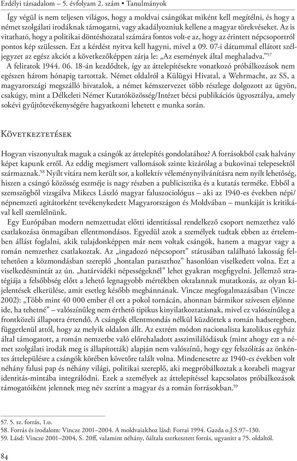 Az is vitatható, hogy a politikai döntéshozatal számára fontos volt-e az, hogy az érintett népcsoportról pontos kép szülessen. Ezt a kérdést nyitva kell hagyni, mivel a 09.