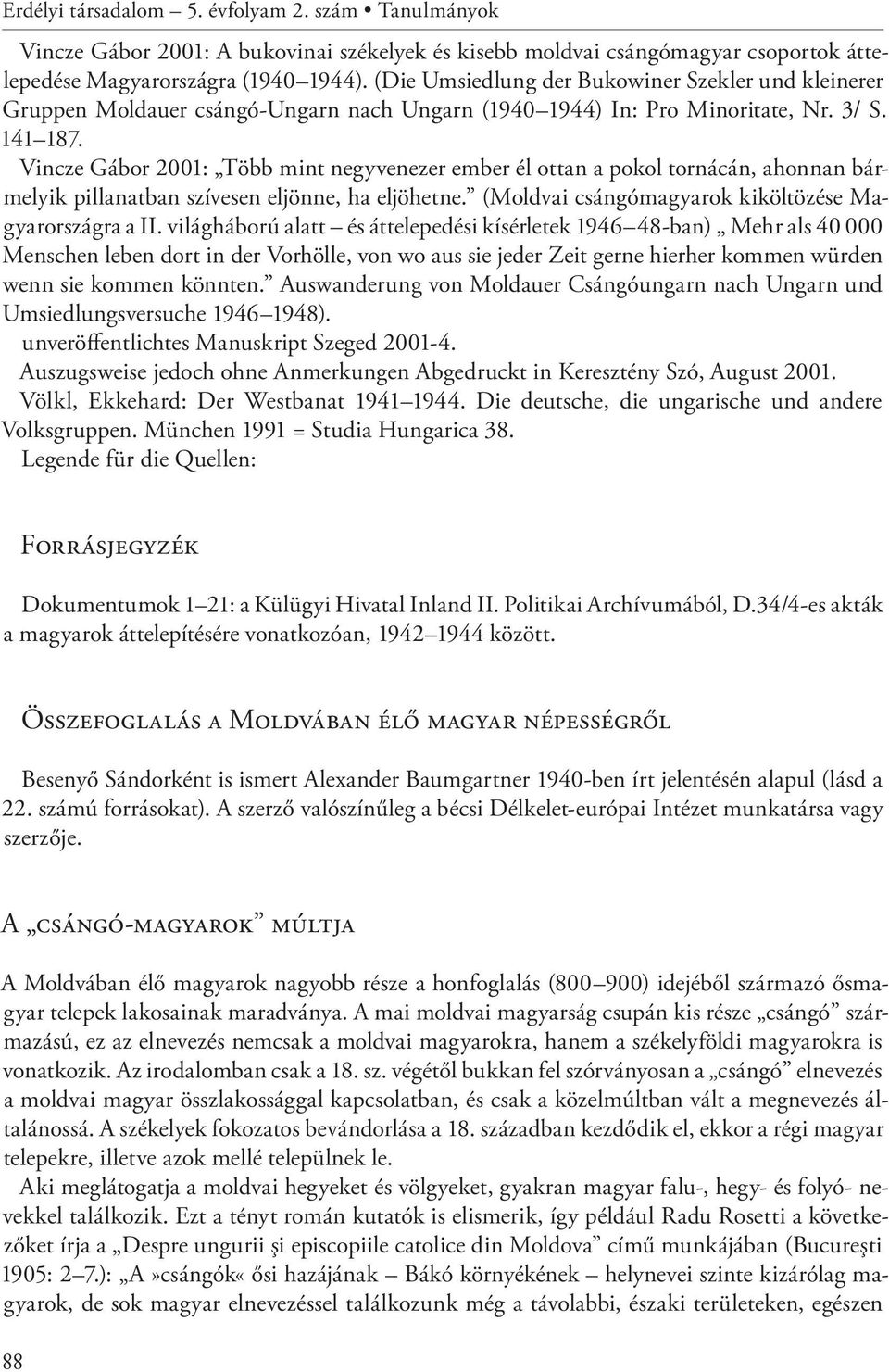 Vincze Gábor 2001: Több mint negyvenezer ember él ottan a pokol tornácán, ahonnan bármelyik pillanatban szívesen eljönne, ha eljöhetne. (Moldvai csángómagyarok kiköltözése Magyarországra a II.